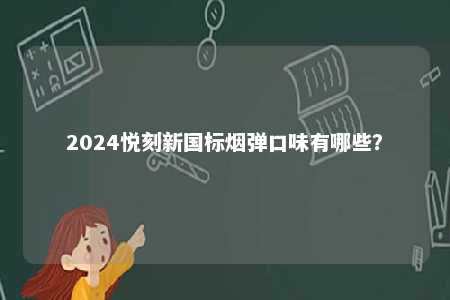 2024悦刻新国标烟弹口味有哪些
？ 